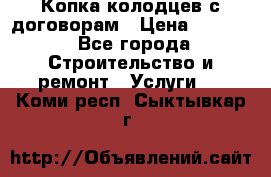 Копка колодцев с договорам › Цена ­ 4 200 - Все города Строительство и ремонт » Услуги   . Коми респ.,Сыктывкар г.
